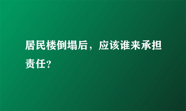 居民楼倒塌后,应该谁来承担责任?